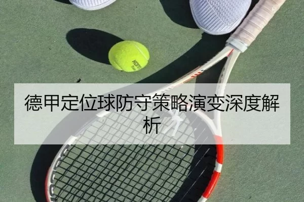 德甲定位球防守策略演变深度解析
