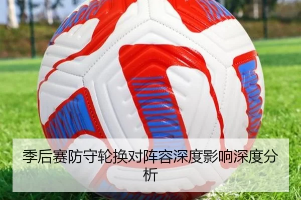 季后赛防守轮换对阵容深度影响深度分析
