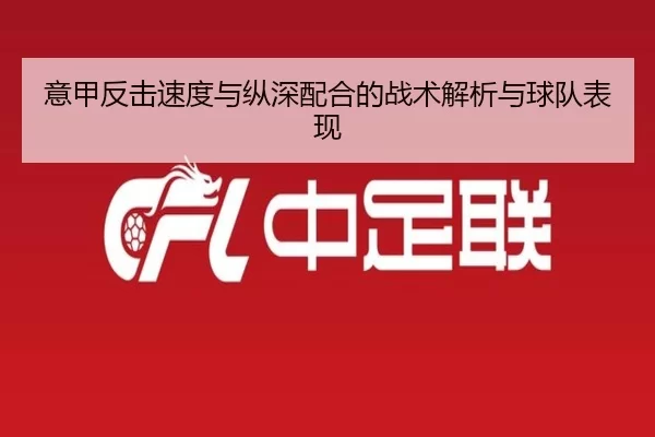 意甲反击速度与纵深配合的战术解析与球队表现
