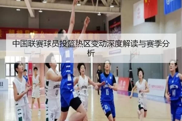 中国联赛球员投篮热区变动深度解读与赛季分析